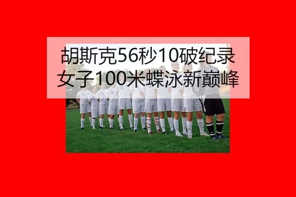胡斯克56秒10破纪录 女子100米蝶泳新巅峰